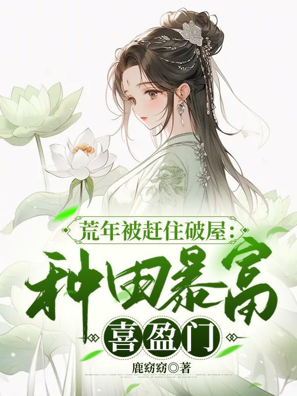 荒年被赶住破屋:种田暴富喜盈门