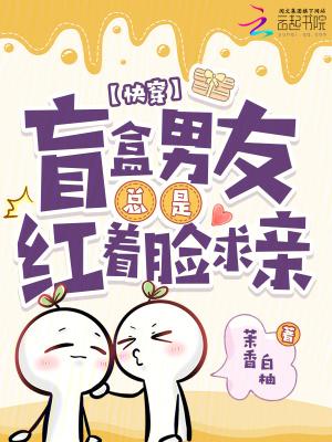 快穿:盲盒男友总是红着脸求亲
