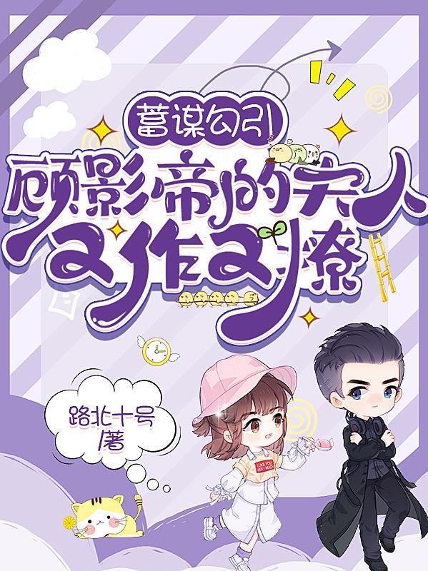 蓄谋勾引,顾影帝的夫人又作又撩