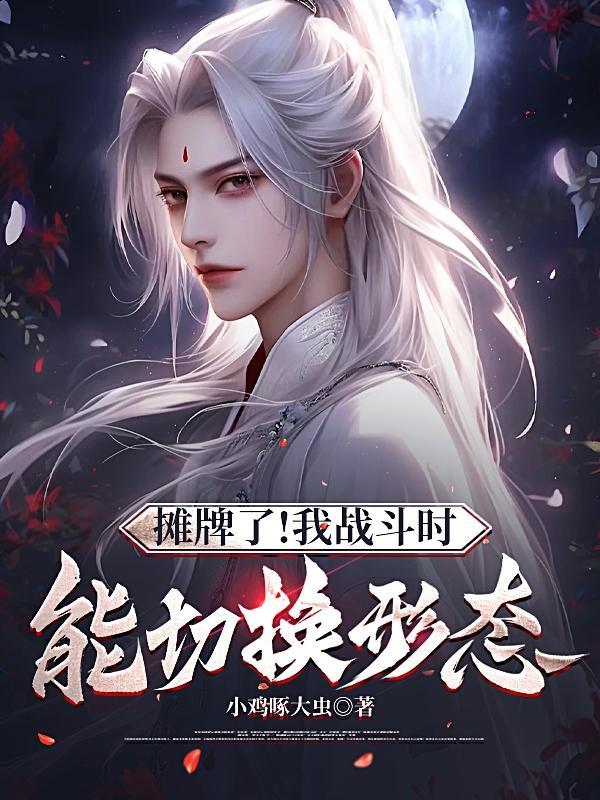 摊牌了!我战斗时能切换形态