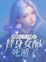 撩倒五个大佬后,替身女配死遁了