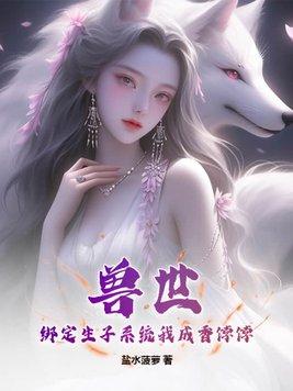 兽世:绑定生子系统我成香饽饽