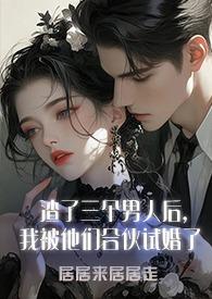 渣了三个男人后，我被他们合伙试婚了1v3