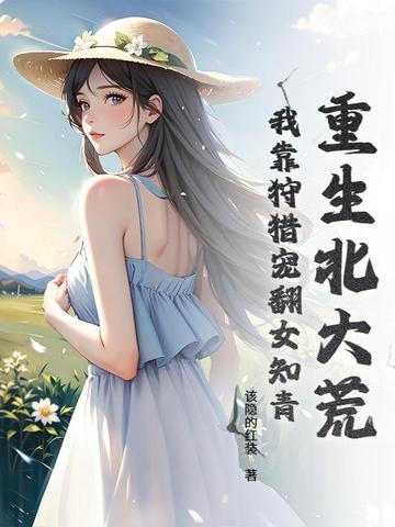 重生北大荒:我靠狩猎宠翻女知青