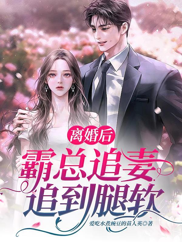 离婚后,霸总追妻追到腿软