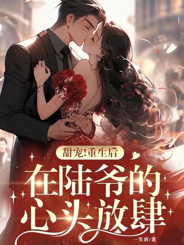 甜宠!重生后,在陆爷的心头放肆