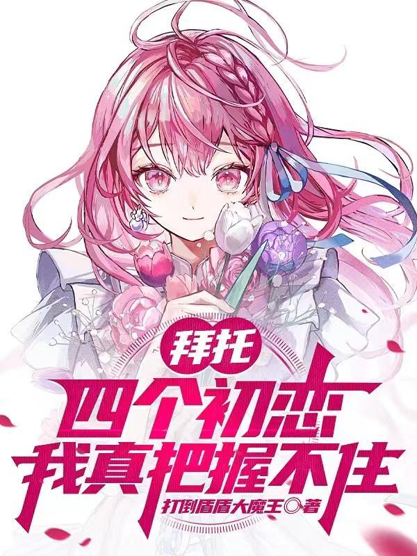 拜托,四个初恋我真把握不住