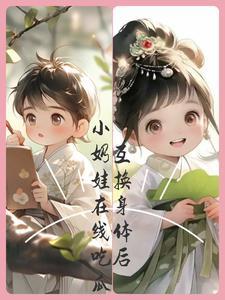 互换身体后,小奶娃在线吃瓜