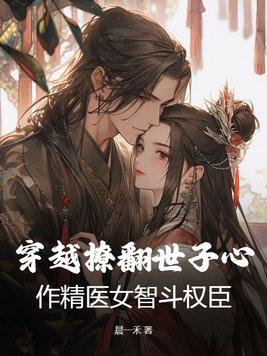 穿越撩翻世子心,作精医女智斗权臣
