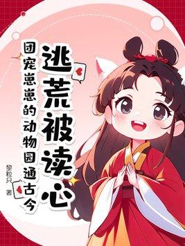 逃荒被读心?团宠崽崽的动物园通古今