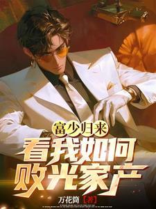 富少归来,看我如何败光家产