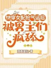 快穿女配抢气运后,被男主们疯舔