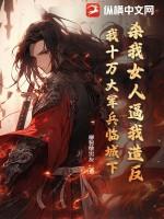杀我女人逼我造反,我十万大军兵临城下!
